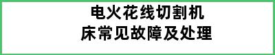 电火花线切割机床常见故障及处理