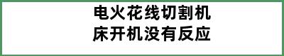 电火花线切割机床开机没有反应