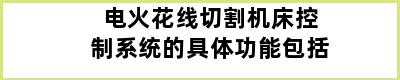 电火花线切割机床控制系统的具体功能包括