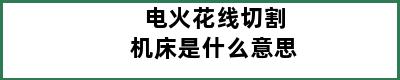 电火花线切割机床是什么意思