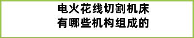 电火花线切割机床有哪些机构组成的