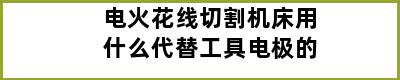 电火花线切割机床用什么代替工具电极的