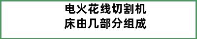 电火花线切割机床由几部分组成