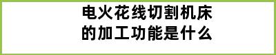 电火花线切割机床的加工功能是什么