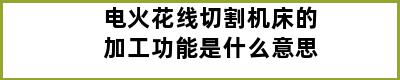 电火花线切割机床的加工功能是什么意思