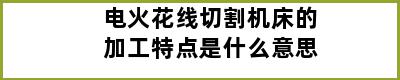 电火花线切割机床的加工特点是什么意思