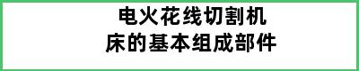 电火花线切割机床的基本组成部件