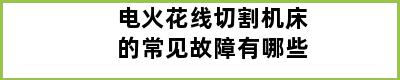 电火花线切割机床的常见故障有哪些