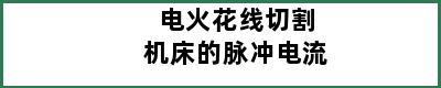 电火花线切割机床的脉冲电流