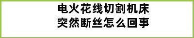 电火花线切割机床突然断丝怎么回事