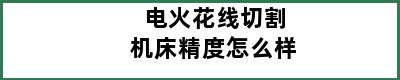 电火花线切割机床精度怎么样