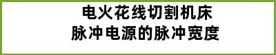 电火花线切割机床脉冲电源的脉冲宽度