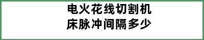 电火花线切割机床脉冲间隔多少