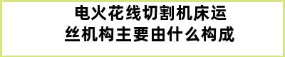 电火花线切割机床运丝机构主要由什么构成