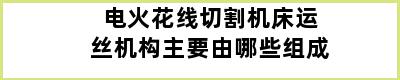 电火花线切割机床运丝机构主要由哪些组成