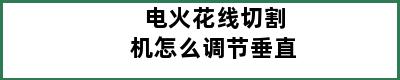 电火花线切割机怎么调节垂直