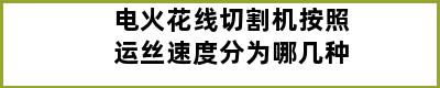 电火花线切割机按照运丝速度分为哪几种