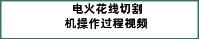 电火花线切割机操作过程视频