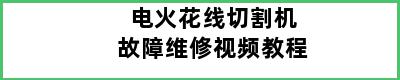 电火花线切割机故障维修视频教程