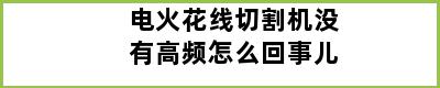 电火花线切割机没有高频怎么回事儿