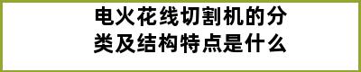 电火花线切割机的分类及结构特点是什么