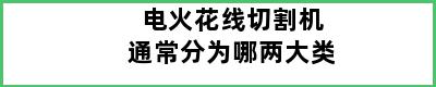 电火花线切割机通常分为哪两大类