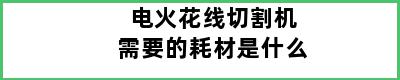 电火花线切割机需要的耗材是什么