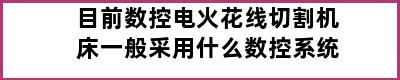 目前数控电火花线切割机床一般采用什么数控系统