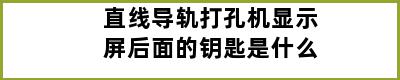 直线导轨打孔机显示屏后面的钥匙是什么