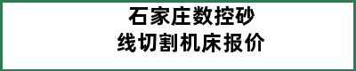 石家庄数控砂线切割机床报价