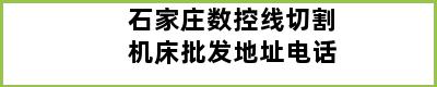 石家庄数控线切割机床批发地址电话