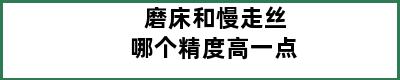 磨床和慢走丝哪个精度高一点