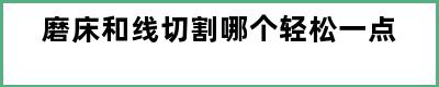 磨床和线切割哪个轻松一点