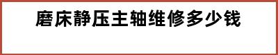 磨床静压主轴维修多少钱