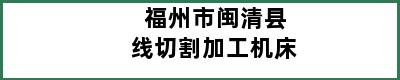 福州市闽清县线切割加工机床