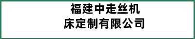 福建中走丝机床定制有限公司