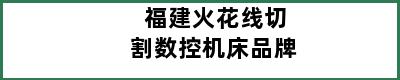 福建火花线切割数控机床品牌