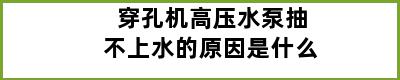 穿孔机高压水泵抽不上水的原因是什么