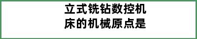 立式铣钻数控机床的机械原点是