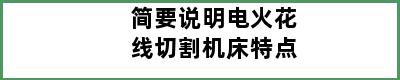 简要说明电火花线切割机床特点