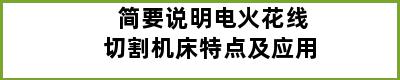 简要说明电火花线切割机床特点及应用