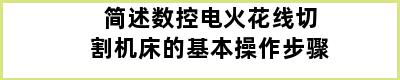 简述数控电火花线切割机床的基本操作步骤