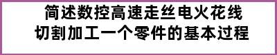 简述数控高速走丝电火花线切割加工一个零件的基本过程