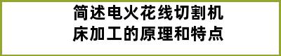 简述电火花线切割机床加工的原理和特点