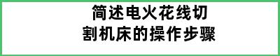 简述电火花线切割机床的操作步骤