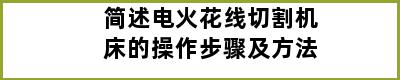 简述电火花线切割机床的操作步骤及方法