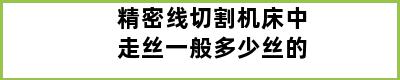 精密线切割机床中走丝一般多少丝的