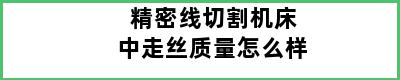 精密线切割机床中走丝质量怎么样