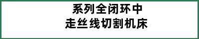 系列全闭环中走丝线切割机床