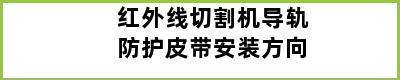 红外线切割机导轨防护皮带安装方向